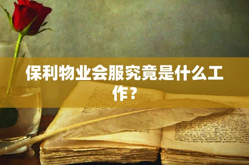 保利物业会服究竟是什么工作？