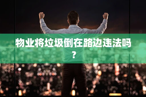 物业将垃圾倒在路边违法吗？