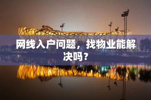 网线入户问题，找物业能解决吗？