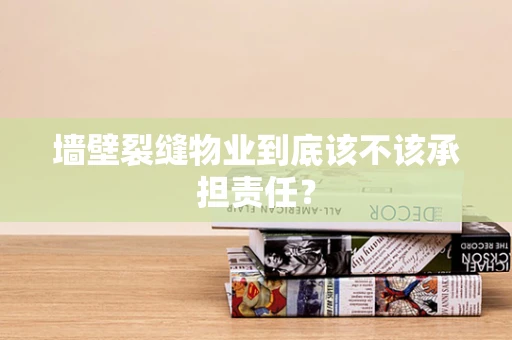 墙壁裂缝物业到底该不该承担责任？