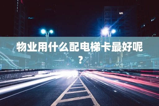 物业用什么配电梯卡最好呢？