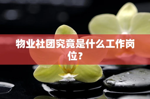 物业社团究竟是什么工作岗位？