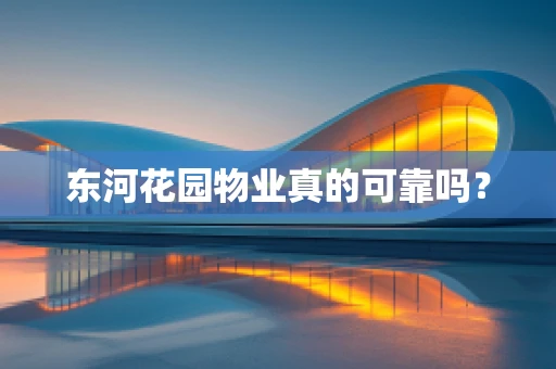 东河花园物业真的可靠吗？