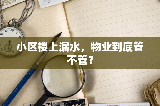 小区楼上漏水，物业到底管不管？