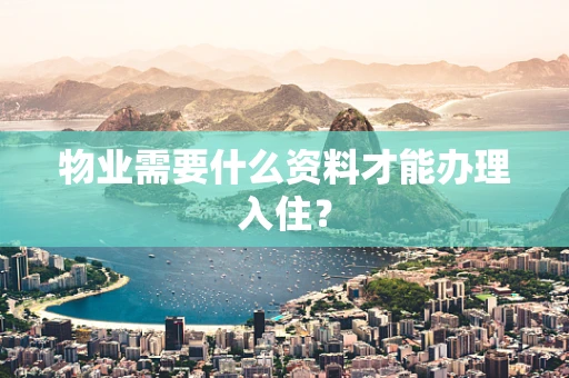 物业需要什么资料才能办理入住？
