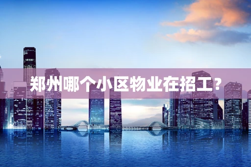 郑州哪个小区物业在招工？