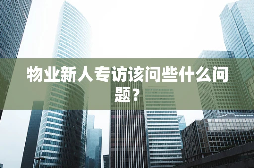 物业新人专访该问些什么问题？