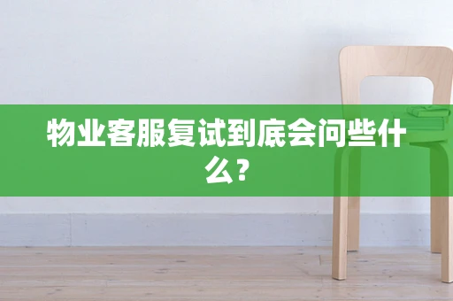 物业客服复试到底会问些什么？