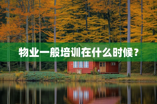 物业一般培训在什么时候？