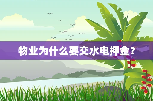 物业为什么要交水电押金？