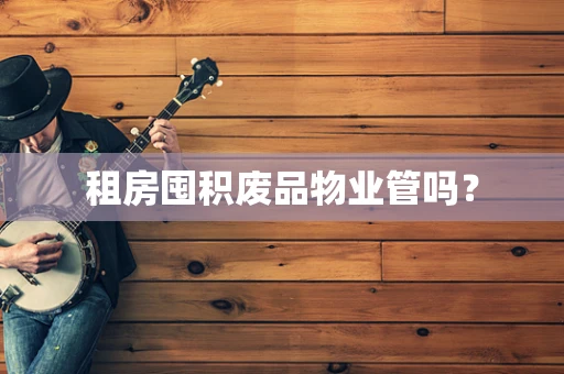 租房囤积废品物业管吗？