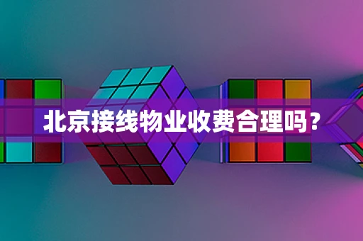 北京接线物业收费合理吗？