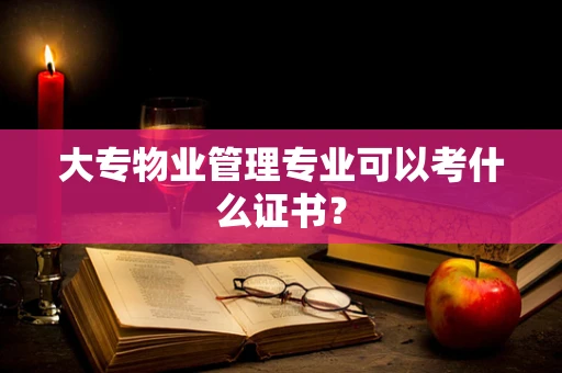 大专物业管理专业可以考什么证书？