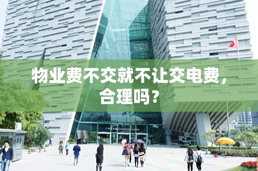 物业费不交就不让交电费，合理吗？