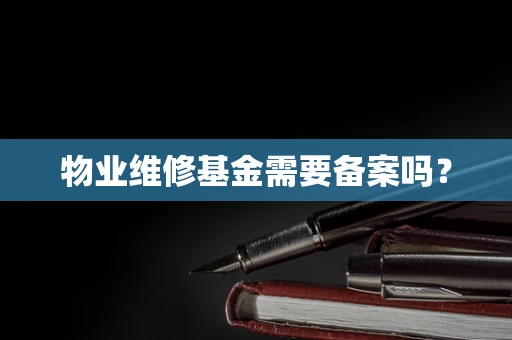 物业维修基金需要备案吗？