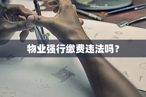 物业强行缴费违法吗？