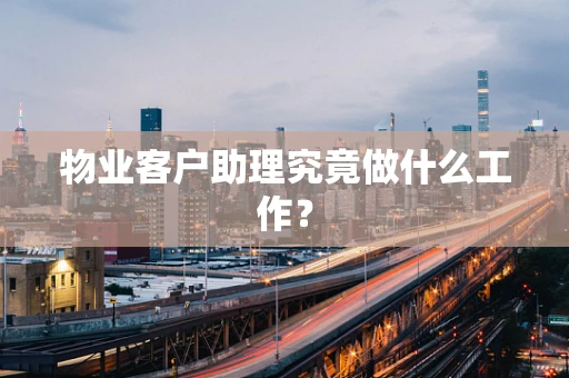 物业客户助理究竟做什么工作？