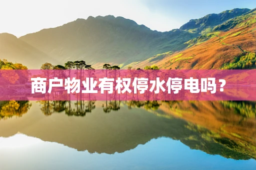 商户物业有权停水停电吗？