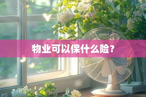 物业可以保什么险？