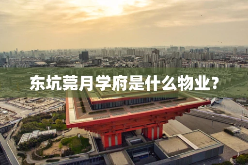 东坑莞月学府是什么物业？