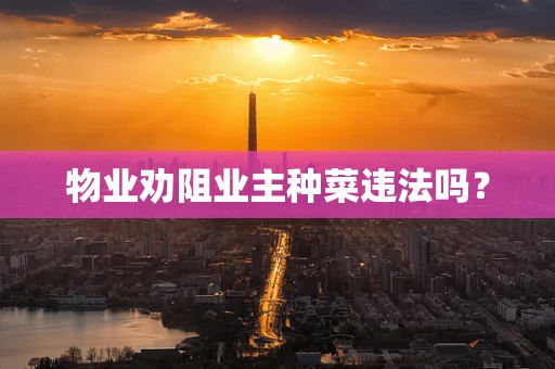 物业劝阻业主种菜违法吗？