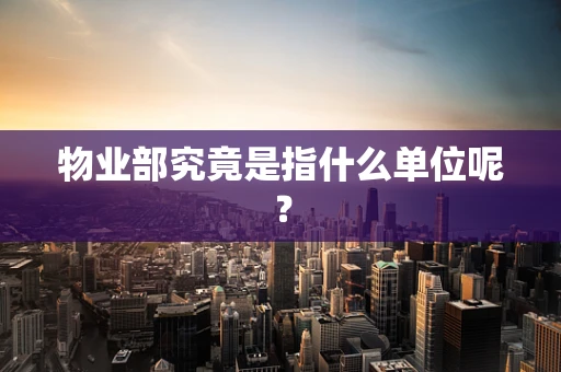 物业部究竟是指什么单位呢？