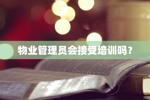 物业管理员会接受培训吗？