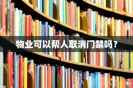 物业可以帮人取消门禁吗？