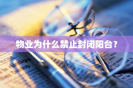 物业为什么禁止封闭阳台？