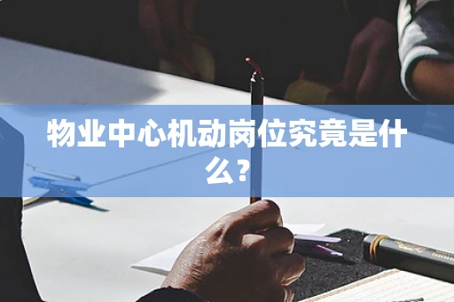 物业中心机动岗位究竟是什么？