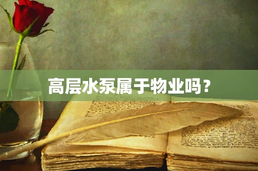 高层水泵属于物业吗？