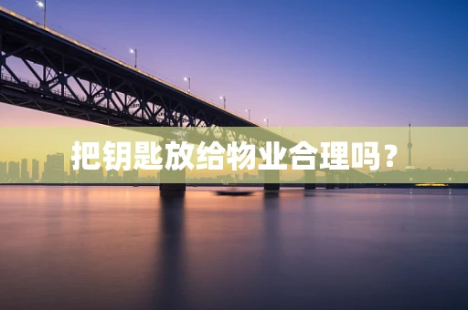 把钥匙放给物业合理吗？