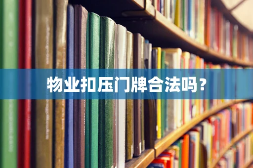 物业扣压门牌合法吗？