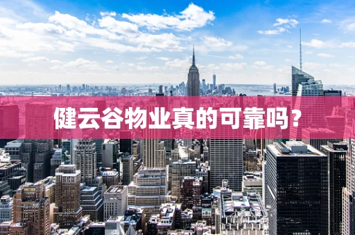 健云谷物业真的可靠吗？