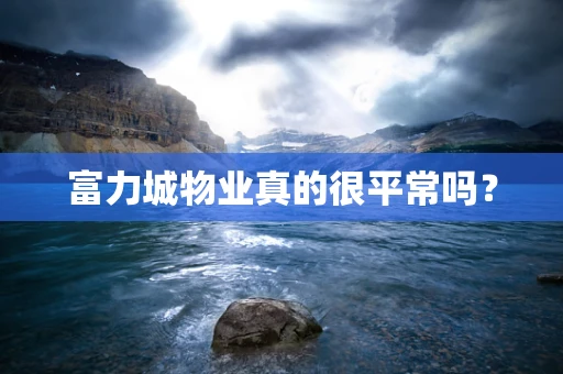 富力城物业真的很平常吗？