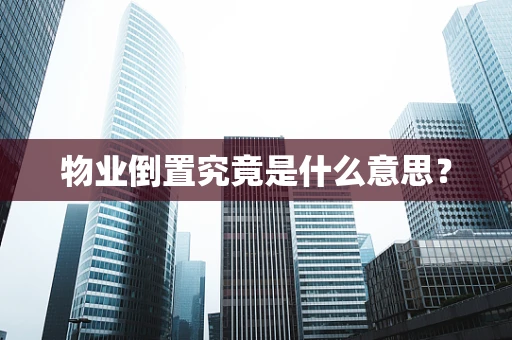 物业倒置究竟是什么意思？