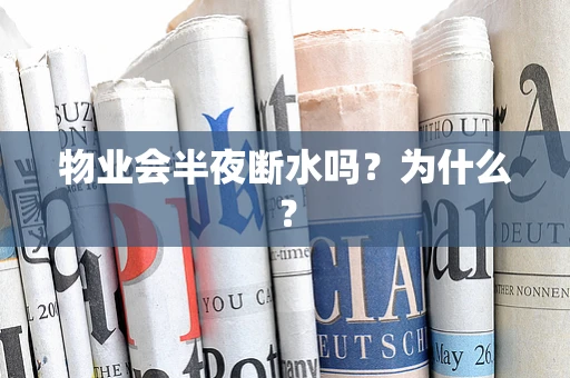 物业会半夜断水吗？为什么？
