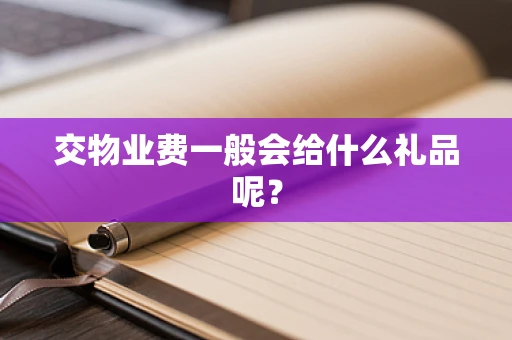 交物业费一般会给什么礼品呢？