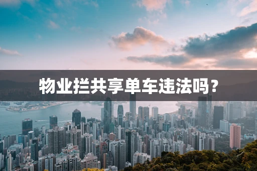 物业拦共享单车违法吗？
