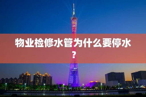 物业检修水管为什么要停水？