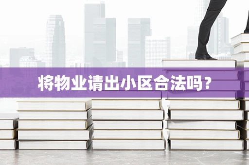 将物业请出小区合法吗？