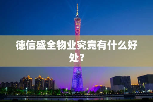 德信盛全物业究竟有什么好处？