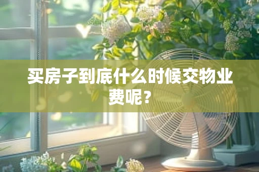 买房子到底什么时候交物业费呢？