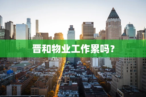 晋和物业工作累吗？