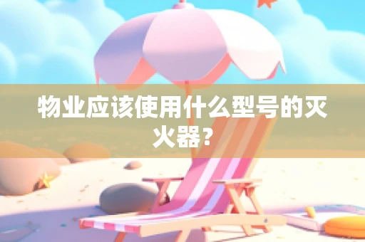 物业应该使用什么型号的灭火器？