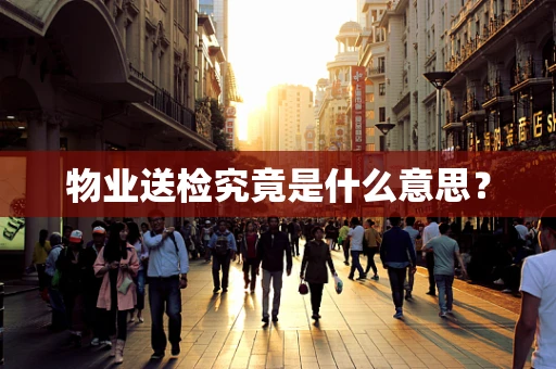 物业送检究竟是什么意思？