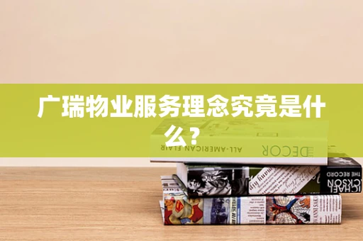 广瑞物业服务理念究竟是什么？