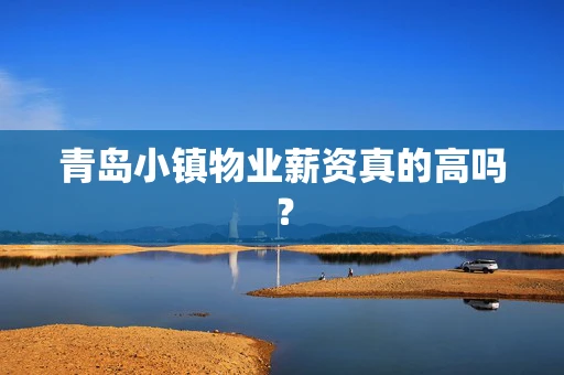 青岛小镇物业薪资真的高吗？