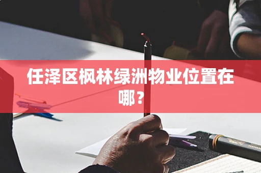 任泽区枫林绿洲物业位置在哪？