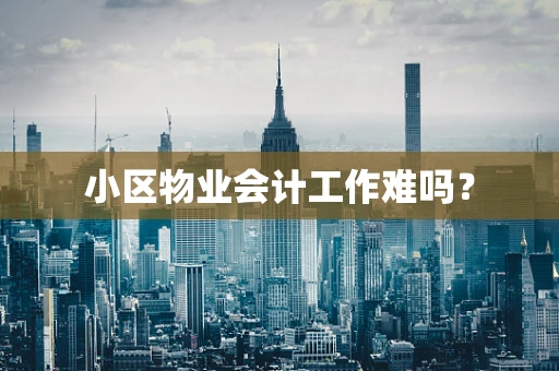 小区物业会计工作难吗？